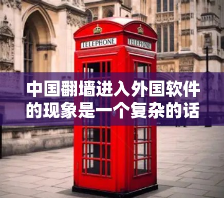 中国翻墙进入外国软件的现象是一个复杂的话题，涉及技术、经济和法律等多个因素。以下是对这一现象的详细分析