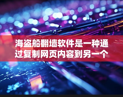 海盗船翻墙软件是一种通过复制网页内容到另一个网站，以增加访问和流量的工具。以下是关于该软件的详细信息