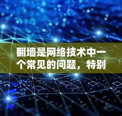 翻墙是网络技术中一个常见的问题，特别是在使用一些视频软件或在线平台时，用户可能会遇到翻墙困难。以下是一些可能的解决方案