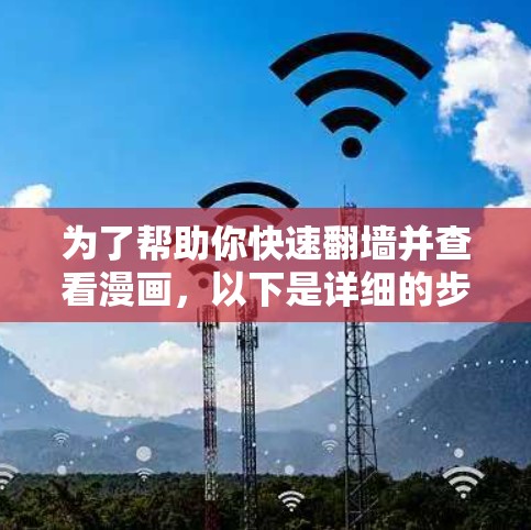 为了帮助你快速翻墙并查看漫画，以下是详细的步骤和建议，结合了多个考虑的因素