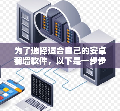 为了选择适合自己的安卓翻墙软件，以下是一步步的建议