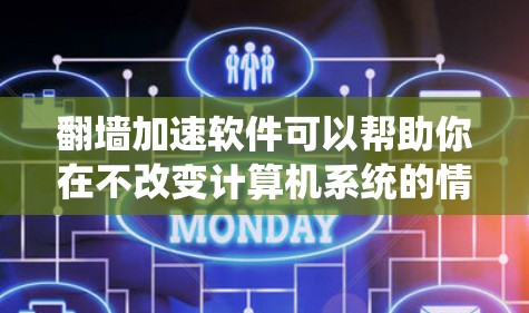 翻墙加速软件可以帮助你在不改变计算机系统的情况下，快速访问互联网资源，从而提升工作效率和用户体验。以下是一些常见的翻墙加速软件及其特点，供您参考