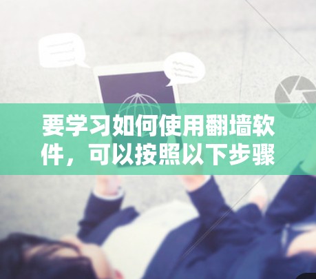 要学习如何使用翻墙软件，可以按照以下步骤进行