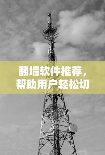 翻墙软件推荐，帮助用户轻松切换IP地址