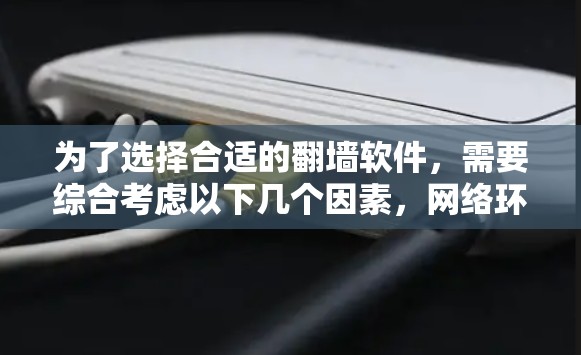 为了选择合适的翻墙软件，需要综合考虑以下几个因素，网络环境、翻墙需求、预算以及兼容性。以下是详细的解决方案