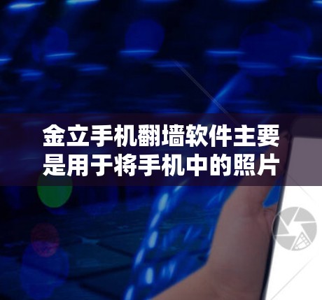 金立手机翻墙软件主要是用于将手机中的照片、视频等内容翻墙到其他设备上，如电脑、平板或手机其他品牌。以下是一些步骤和注意事项，帮助您安全有效地下载和使用该软件
