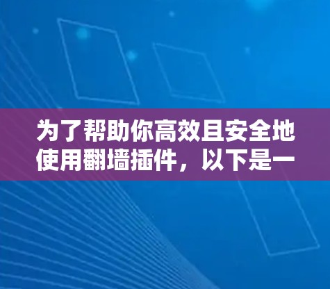 为了帮助你高效且安全地使用翻墙插件，以下是一些步骤的指南