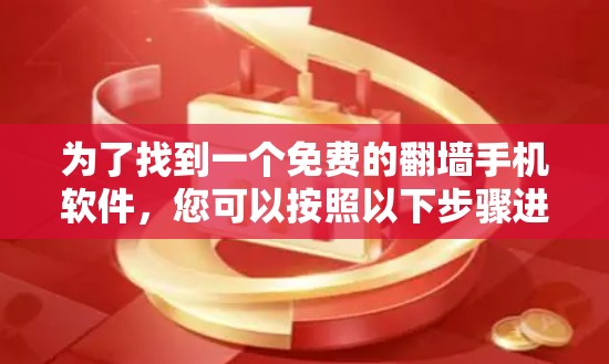 为了找到一个免费的翻墙手机软件，您可以按照以下步骤进行