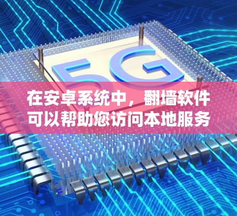 在安卓系统中，翻墙软件可以帮助您访问本地服务器或设备，解决在这些地方无法访问的问题。以下是几款适合安卓用户的翻墙软件推荐