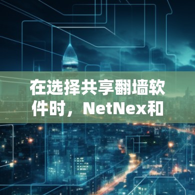 在选择共享翻墙软件时，NetNex和SwitchShare是两个备受推崇的选项，各有其优缺点。以下是对这两个软件的详细比较