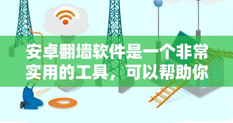 安卓翻墙软件是一个非常实用的工具，可以帮助你在手机上访问互联网，尤其是在某些地区或有网络限制的地区。以下是一些推荐的安卓翻墙软件，供你选择