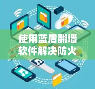 使用蓝盾翻墙软件解决防火墙问题的步骤如下