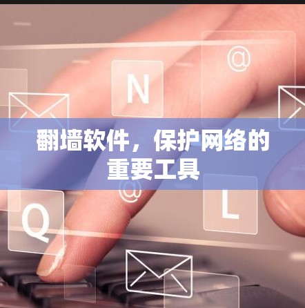 翻墙软件，保护网络的重要工具
