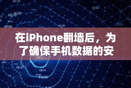 在iPhone翻墙后，为了确保手机数据的安全和功能的正常运行，以下是一些必要的软件和步骤，帮助您更好地管理数据和应用