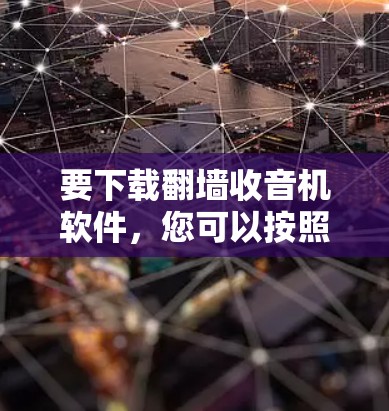 要下载翻墙收音机软件，您可以按照以下步骤操作