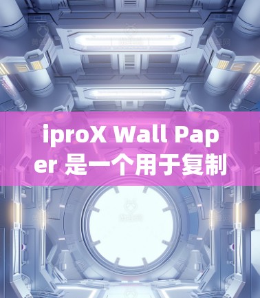 iproX Wall Paper 是一个用于复制 IPad Mini4 摄影机屏幕的功能工具，允许用户将其他设备或文件复制到目标设备上。以下是使用iproX翻墙的具体步骤说明