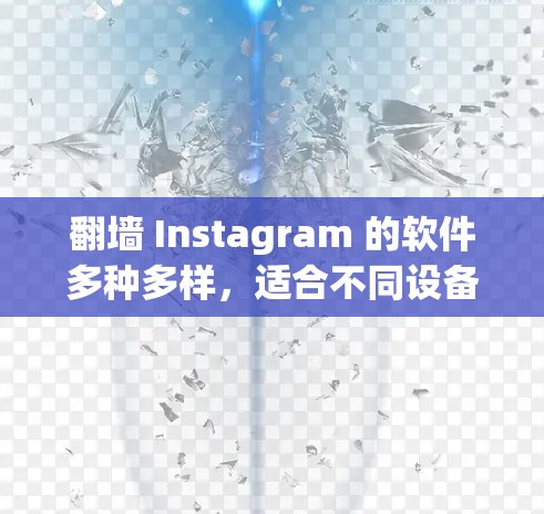 翻墙 Instagram 的软件多种多样，适合不同设备和用户需求，以下是几种主要的软件及其使用方法