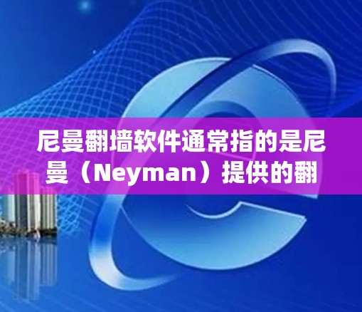 尼曼翻墙软件通常指的是尼曼（Neyman）提供的翻墙工具，如Neyman Bridge和Neyman Bridge Plus。以下是这些软件的常见使用方法
