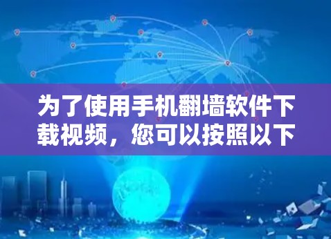 为了使用手机翻墙软件下载视频，您可以按照以下步骤进行操作