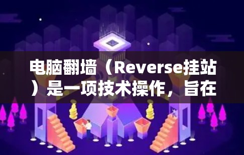 电脑翻墙（Reverse挂站）是一项技术操作，旨在将电脑放在特定设备上运行，通常用于移动设备或特定网络设备。以下是一步步的指南，帮助您完成翻墙过程
