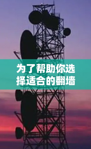 为了帮助你选择适合的翻墙软件，以下是综合考虑的因素和推荐方案