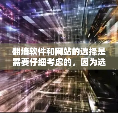 翻墙软件和网站的选择是需要仔细考虑的，因为选择合适的网站和翻墙软件可以确保你的访问安全和流畅。以下是一些常见的翻墙软件推荐和一些好的网站推荐，帮助你更好地选择
