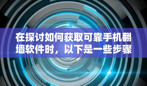 在探讨如何获取可靠手机翻墙软件时，以下是一些步骤性的建议