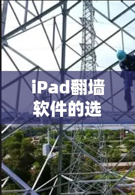 iPad翻墙软件的选择因用户的具体需求而异，以下是一些综合考虑的关键因素和推荐