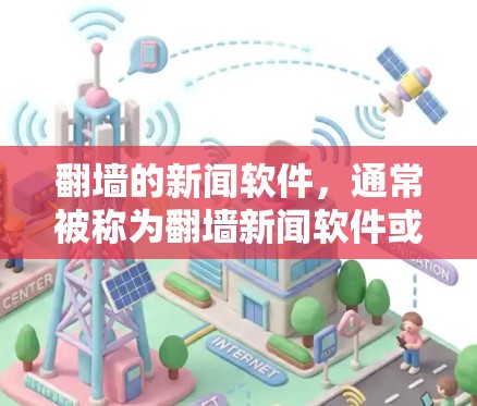 翻墙的新闻软件，通常被称为翻墙新闻软件或非公开网站翻墙软件。这些软件可以帮助用户访问互联网上那些没有公开内容或被禁用的网站。以下是一些常见的翻墙新闻软件及其特点