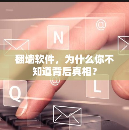 翻墙软件，为什么你不知道背后真相？