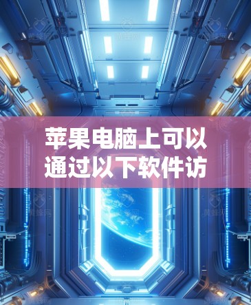 苹果电脑上可以通过以下软件访问外部互联网