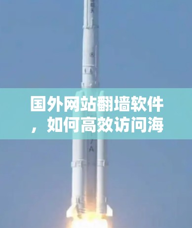 国外网站翻墙软件，如何高效访问海外网站