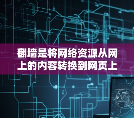 翻墙是将网络资源从网上的内容转换到网页上，以方便访问。为了实现翻墙，需要选择合适的软件，这些软件可以根据需求的不同而有所侧重。以下是几种常见的翻墙工具和软件推荐，帮助您选择适合自己的解决方案