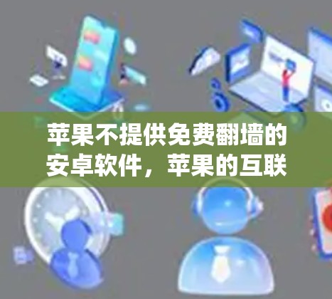 苹果不提供免费翻墙的安卓软件，苹果的互联网应用是基于iOS系统的，通常只能通过本地下载和访问，而翻墙功能通常由第三方应用或网络服务提供。以下是一些可能的解决方案，帮助你实现翻墙