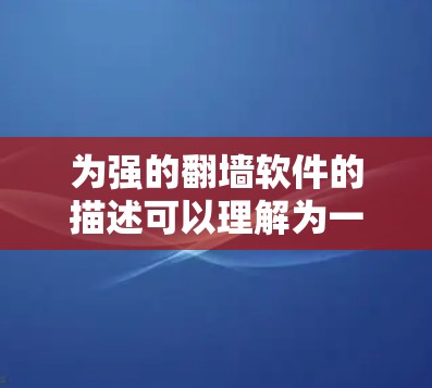 为强的翻墙软件的描述可以理解为一个通过翻墙技术获取软件并安装到本地计算机的程序。这类软件通常需要网络连接，但也可以在没有网络时正常运行。以下是一些与翻墙软件相关的建议
