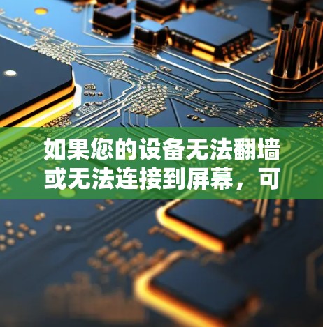 如果您的设备无法翻墙或无法连接到屏幕，可能需要检查以下步骤来解决