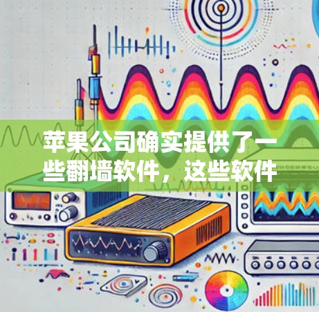 苹果公司确实提供了一些翻墙软件，这些软件可以帮助用户通过苹果设备进行网络翻墙，以便在苹果设备上使用无线网络或其他网络服务。以下是一些苹果翻墙软件的介绍和特点