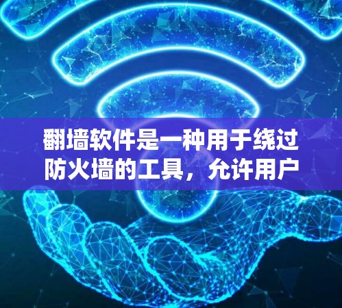 翻墙软件是一种用于绕过防火墙的工具，允许用户访问互联网和网络资源。以下是一些关于翻墙软件的要点，帮助您更好地理解其使用和安全性