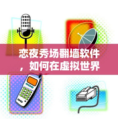 恋夜秀场翻墙软件，如何在虚拟世界中与他人相遇