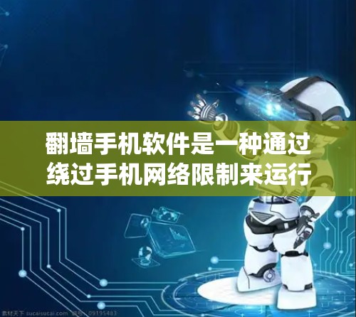 翻墙手机软件是一种通过绕过手机网络限制来运行应用的工具，允许用户在没有网络连接的情况下使用手机应用。以下是对这些软件的详细分析和解答