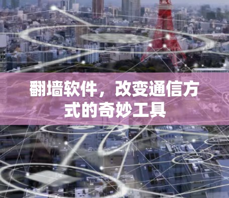 翻墙软件，改变通信方式的奇妙工具