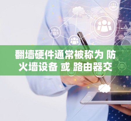 翻墙硬件通常被称为 防火墙设备 或 路由器交换机。这些硬件设备负责在互联网中进行数据传输，包括从一个服务器到另一个服务器的翻墙操作