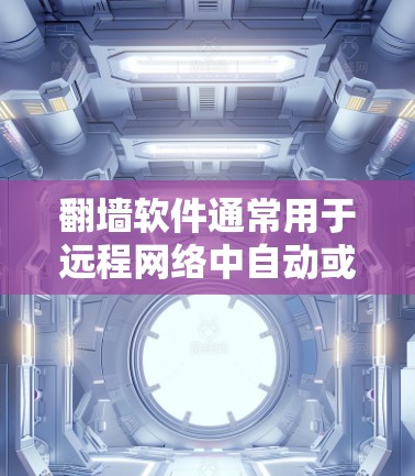 翻墙软件通常用于远程网络中自动或手动配置防火墙，以阻止某些内容或服务访问互联网。以下是一些常见的翻墙软件