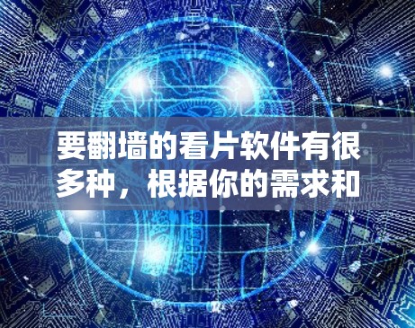 要翻墙的看片软件有很多种，根据你的需求和预算，可以选择以下几种