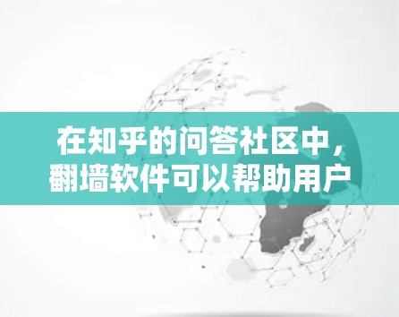 在知乎的问答社区中，翻墙软件可以帮助用户更好地管理网络流量，避免权限受限。以下是几种适合普通用户使用的翻墙软件和工具推荐，结合了免费和付费选项，并考虑了社区支持和功能多样性