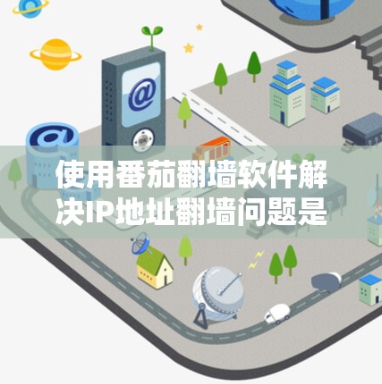 使用番茄翻墙软件解决IP地址翻墙问题是一个全面且复杂的决策过程，涉及多个因素。以下是对该问题的详细分析和建议