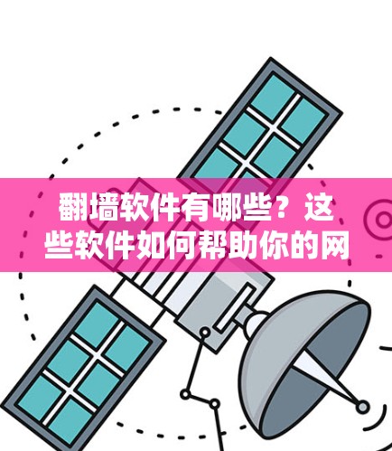翻墙软件有哪些？这些软件如何帮助你的网络