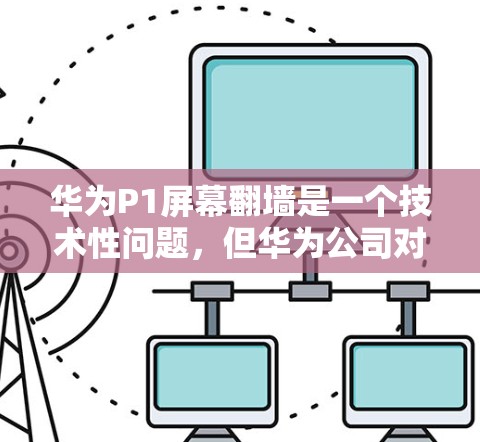 华为P1屏幕翻墙是一个技术性问题，但华为公司对此表示重视，并正在积极应对相关的情况。以下是关于华为P1翻墙的详细信息和建议