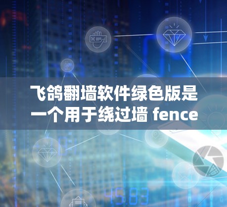 飞鸽翻墙软件绿色版是一个用于绕过墙 fence的工具。以下是使用该软件的详细步骤