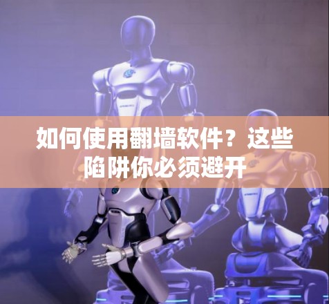 如何使用翻墙软件？这些陷阱你必须避开